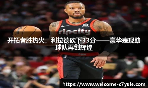 开拓者胜热火，利拉德砍下33分——豪华表现助球队再创辉煌