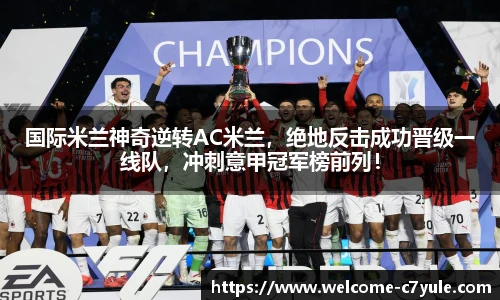 国际米兰神奇逆转AC米兰，绝地反击成功晋级一线队，冲刺意甲冠军榜前列！