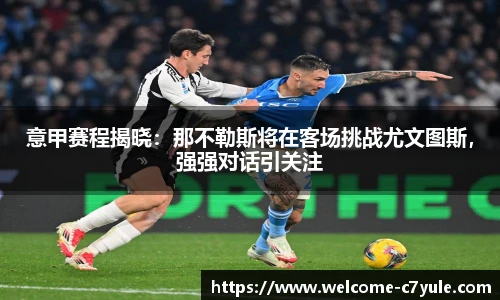 意甲赛程揭晓：那不勒斯将在客场挑战尤文图斯，强强对话引关注