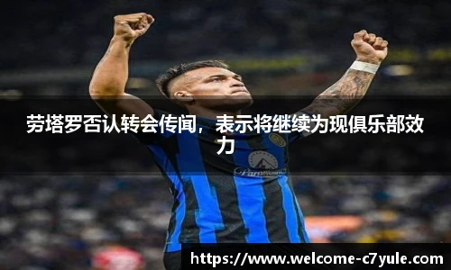 劳塔罗否认转会传闻，表示将继续为现俱乐部效力