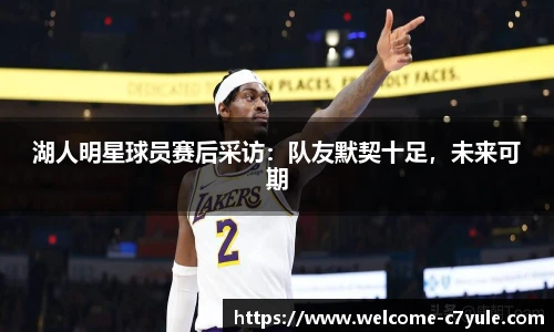 湖人明星球员赛后采访：队友默契十足，未来可期