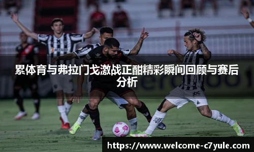 累体育与弗拉门戈激战正酣精彩瞬间回顾与赛后分析