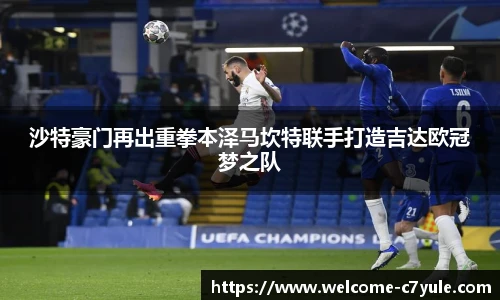 沙特豪门再出重拳本泽马坎特联手打造吉达欧冠梦之队