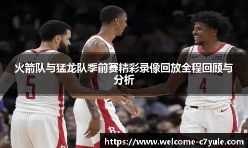 火箭队与猛龙队季前赛精彩录像回放全程回顾与分析