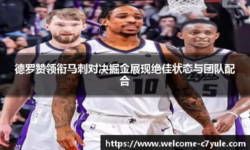 德罗赞领衔马刺对决掘金展现绝佳状态与团队配合