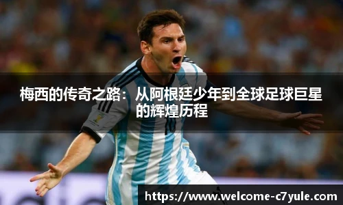 梅西的传奇之路：从阿根廷少年到全球足球巨星的辉煌历程