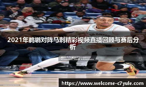 2021年鹈鹕对阵马刺精彩视频直播回顾与赛后分析