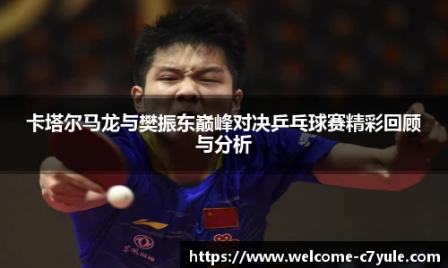 卡塔尔马龙与樊振东巅峰对决乒乓球赛精彩回顾与分析