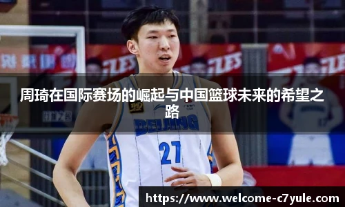 周琦在国际赛场的崛起与中国篮球未来的希望之路